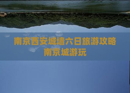 南京西安城墙六日旅游攻略南京城游玩