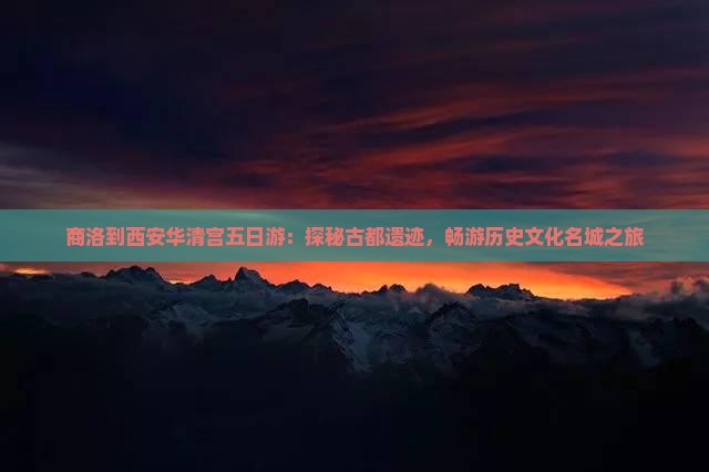 商洛到西安华清宫五日游：探秘古都遗迹，畅游历史文化名城之旅