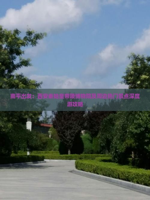 南平出发：西安秦始皇帝陵博物院及周边热门景点深度游攻略