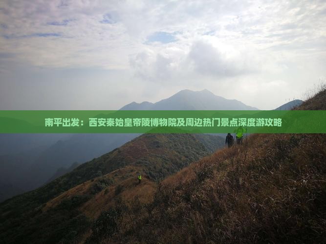 南平出发：西安秦始皇帝陵博物院及周边热门景点深度游攻略