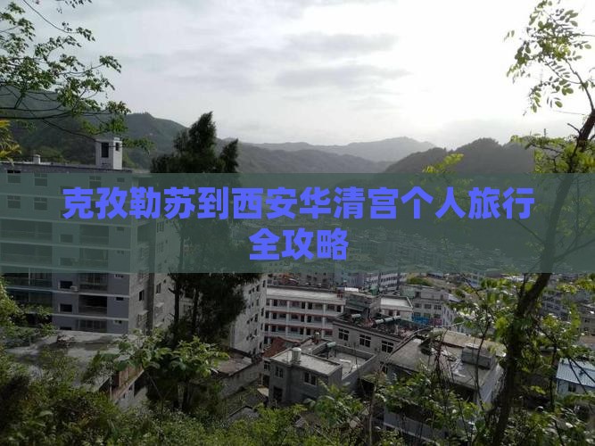 克孜勒苏到西安华清宫个人旅行全攻略