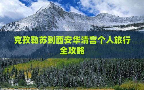 克孜勒苏到西安华清宫个人旅行全攻略