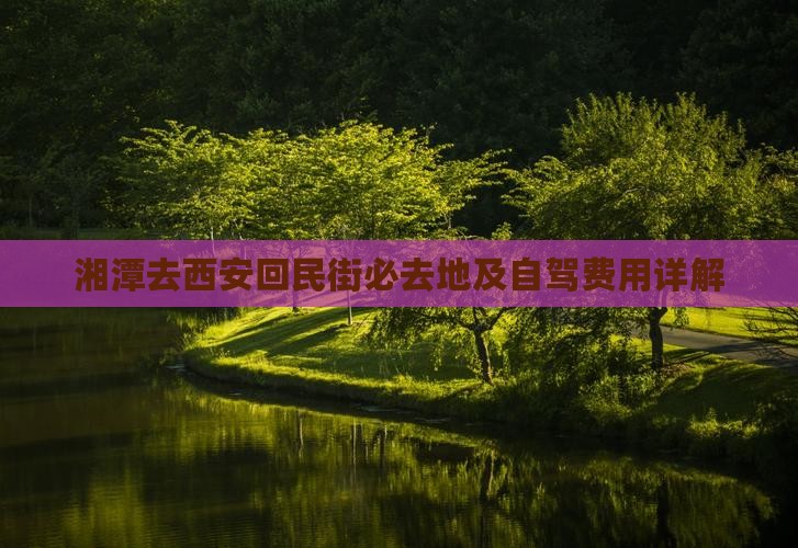 湘潭去西安回民街必去地及自驾费用详解