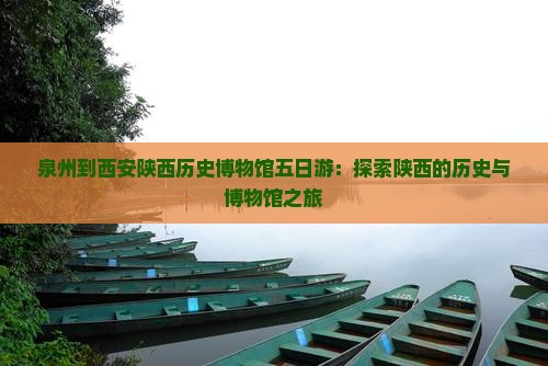 泉州到西安陕西历史博物馆五日游：探索陕西的历史与博物馆之旅