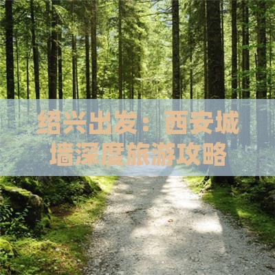 绍兴出发：西安城墙深度旅游攻略