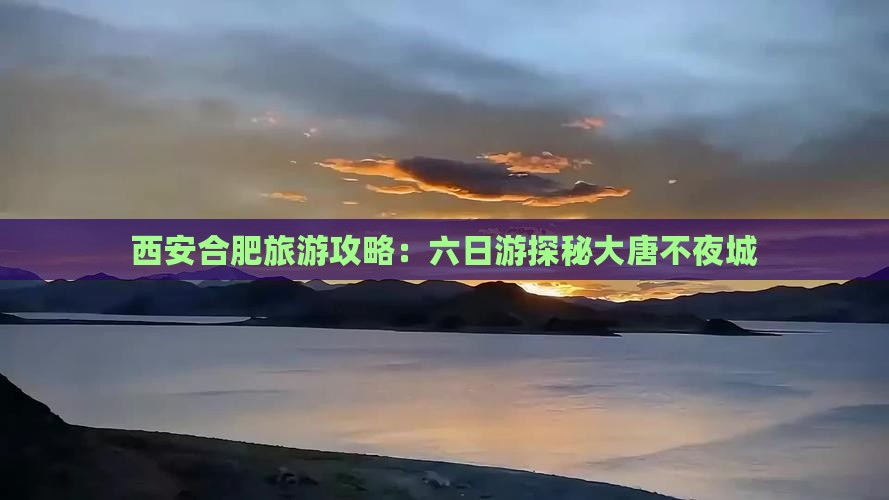 西安合肥旅游攻略：六日游探秘大唐不夜城