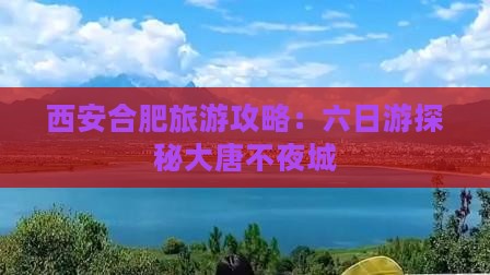 西安合肥旅游攻略：六日游探秘大唐不夜城