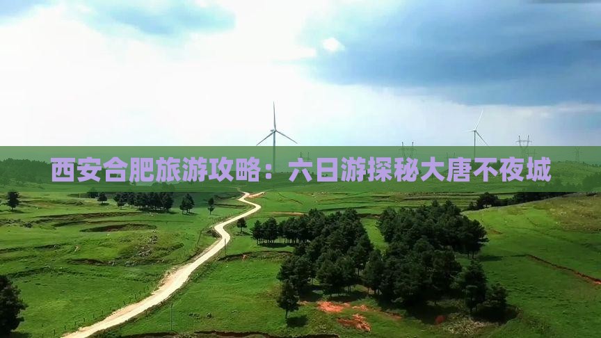 西安合肥旅游攻略：六日游探秘大唐不夜城