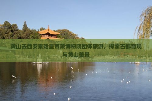 黄山去西安秦始皇帝陵博物院团体旅游，探索古都奇观与黄山美景