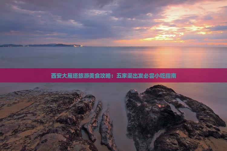西安大雁塔旅游美食攻略：五家渠出发必尝小吃指南