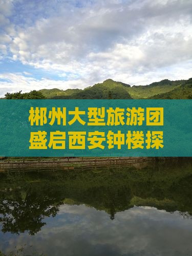 郴州大型旅游团盛启西安钟楼探险之旅