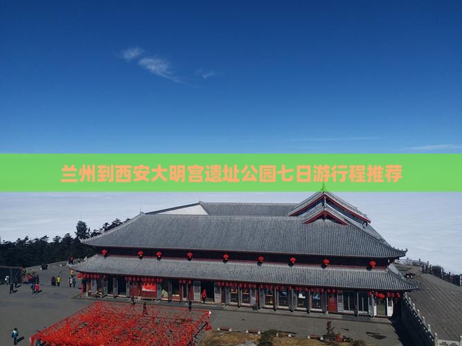 兰州到西安大明宫遗址公园七日游行程推荐