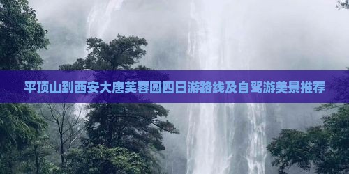 平顶山到西安大唐芙蓉园四日游路线及自驾游美景推荐
