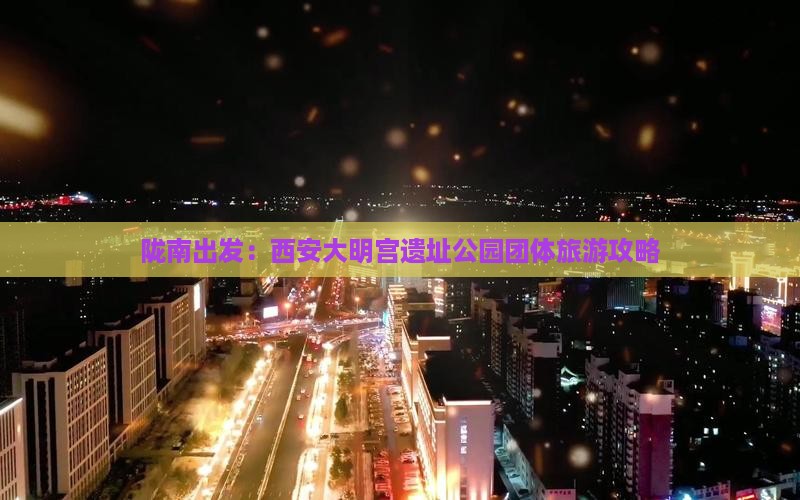 陇南出发：西安大明宫遗址公园团体旅游攻略