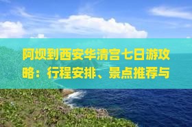阿坝到西安华清宫七日游攻略：行程安排、景点推荐与旅行贴士