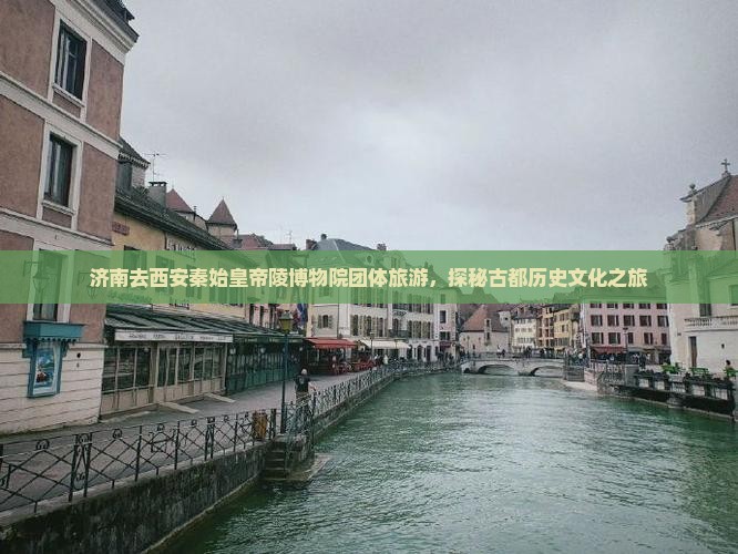 济南去西安秦始皇帝陵博物院团体旅游，探秘古都历史文化之旅