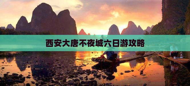 西安大唐不夜城六日游攻略