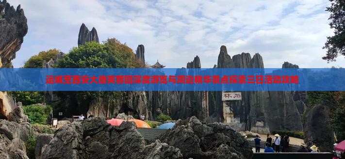 运城至西安大唐芙蓉园深度游览与周边精华景点探索三日活动攻略