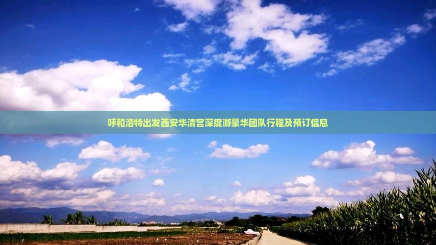 呼和浩特出发西安华清宫深度游豪华团队行程及预订信息