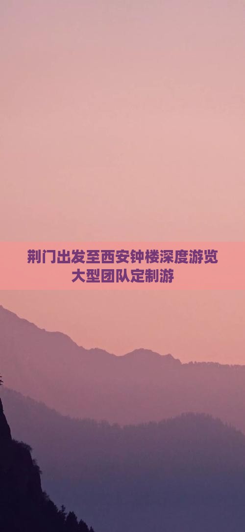 荆门出发至西安钟楼深度游览大型团队定制游