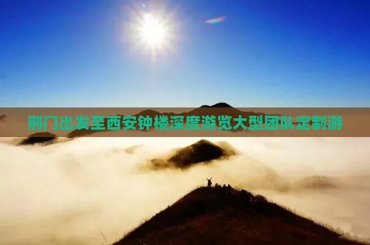 荆门出发至西安钟楼深度游览大型团队定制游