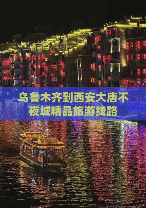 乌鲁木齐到西安大唐不夜城精品旅游线路