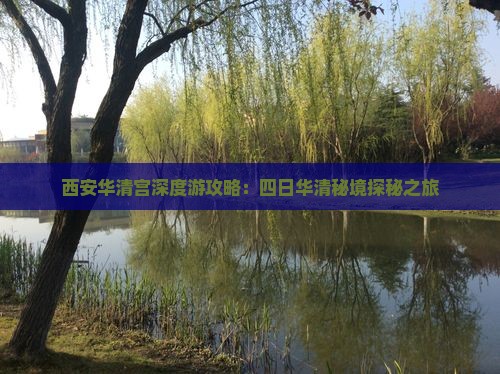 西安华清宫深度游攻略：四日华清秘境探秘之旅