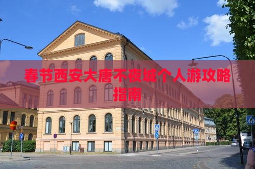 春节西安大唐不夜城个人游攻略指南
