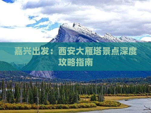 嘉兴出发：西安大雁塔景点深度攻略指南