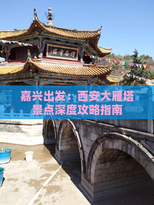嘉兴出发：西安大雁塔景点深度攻略指南