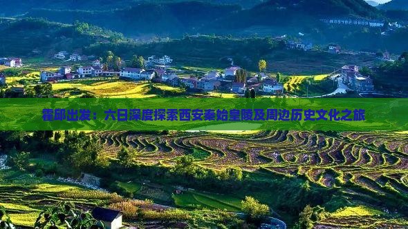 霍邱出发：六日深度探索西安秦始皇陵及周边历史文化之旅