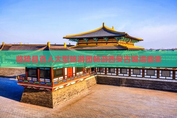 临猗县百人大型旅游团畅游西安古城墙盛景