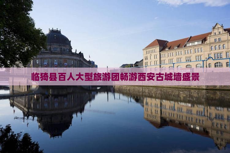 临猗县百人大型旅游团畅游西安古城墙盛景
