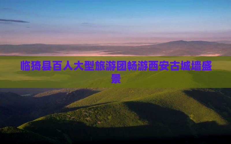 临猗县百人大型旅游团畅游西安古城墙盛景