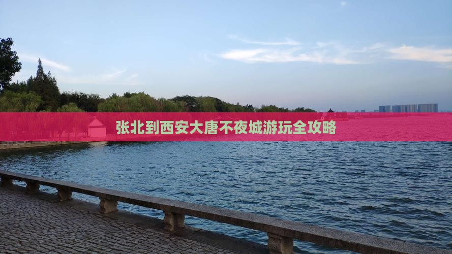 张北到西安大唐不夜城游玩全攻略