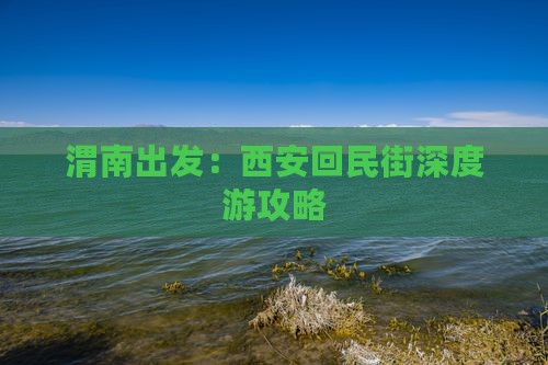 渭南出发：西安回民街深度游攻略