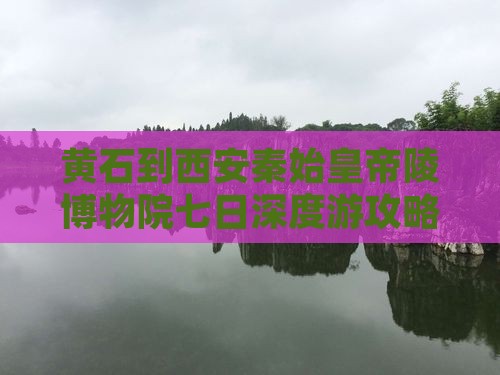 黄石到西安秦始皇帝陵博物院七日深度游攻略
