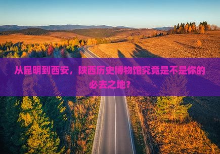 昆明到西安陕西历史博物馆必去地