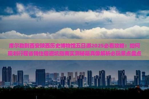 库尔勒到西安陕西历史博物馆五日游