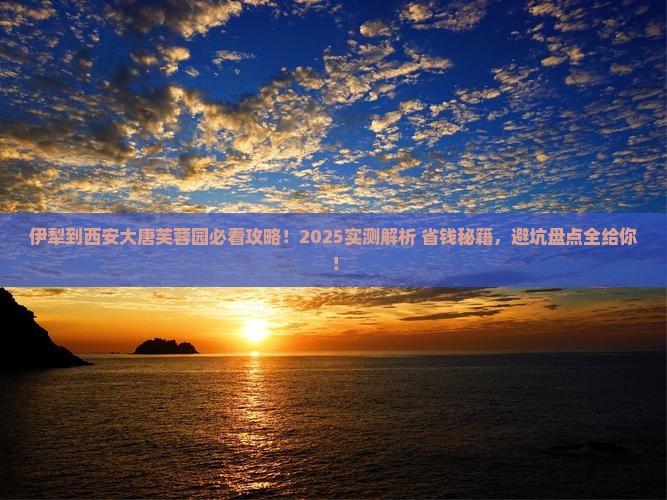 伊犁到西安大唐芙蓉园攻略