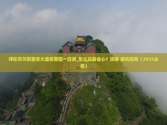 呼伦贝尔到西安大唐芙蓉园一日游 呼伦贝尔到西安大唐芙蓉园一日游