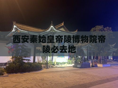 濮阳去西安秦始皇帝陵博物院必去地