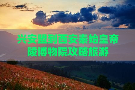 兴安盟到西安秦始皇帝陵博物院大型旅游团