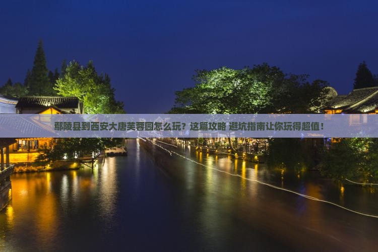 鄢陵县到西安大唐芙蓉园哪里玩