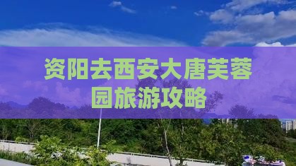 资阳去西安大唐芙蓉园攻略