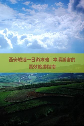 西安城墙一日游攻略 | 本溪游客的高效旅游指南