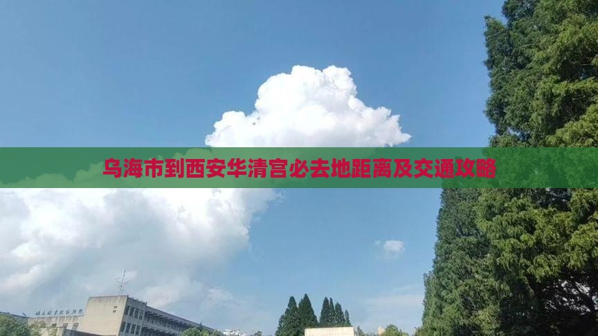 乌海市到西安华清宫必去地距离及交通攻略