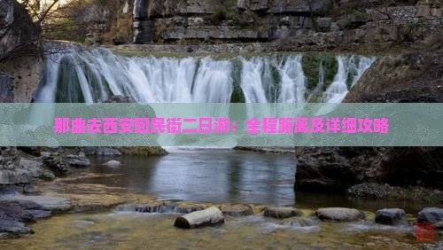 那曲去西安回民街二日游：全程距离及详细攻略