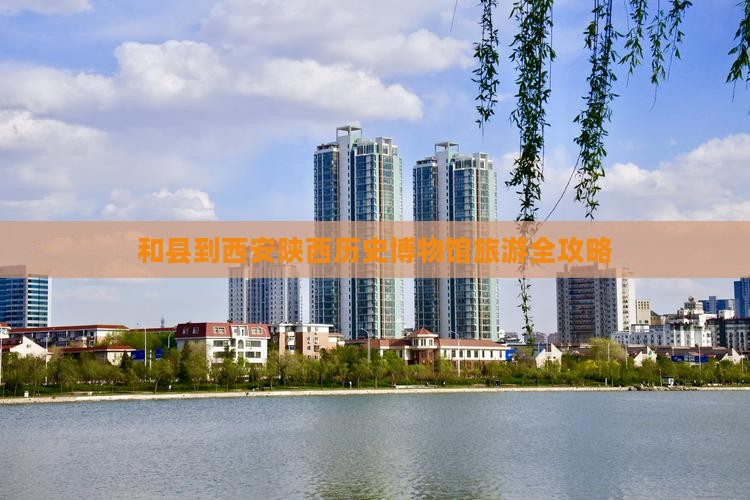 和县到西安陕西历史博物馆旅游全攻略