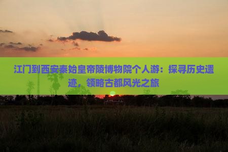 江门到西安秦始皇帝陵博物院个人游：探寻历史遗迹，领略古都风光之旅